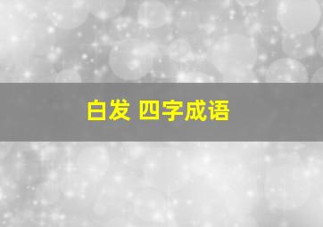 白发 四字成语